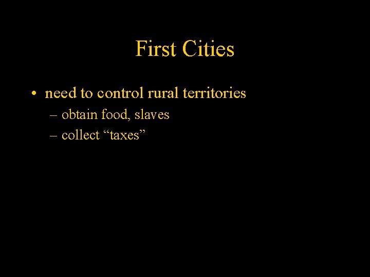 First Cities • need to control rural territories – obtain food, slaves – collect