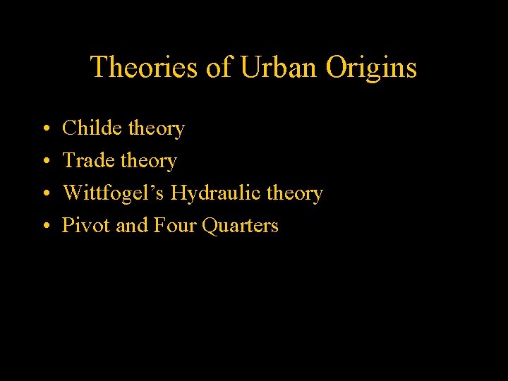 Theories of Urban Origins • • Childe theory Trade theory Wittfogel’s Hydraulic theory Pivot