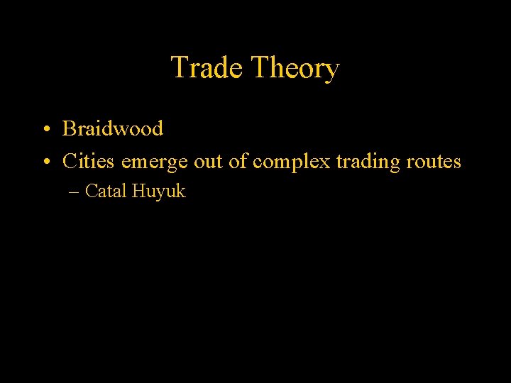 Trade Theory • Braidwood • Cities emerge out of complex trading routes – Catal