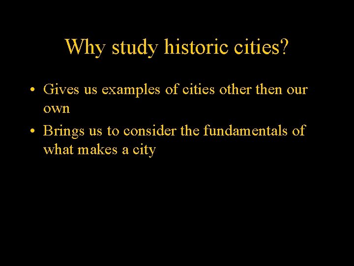 Why study historic cities? • Gives us examples of cities other then our own