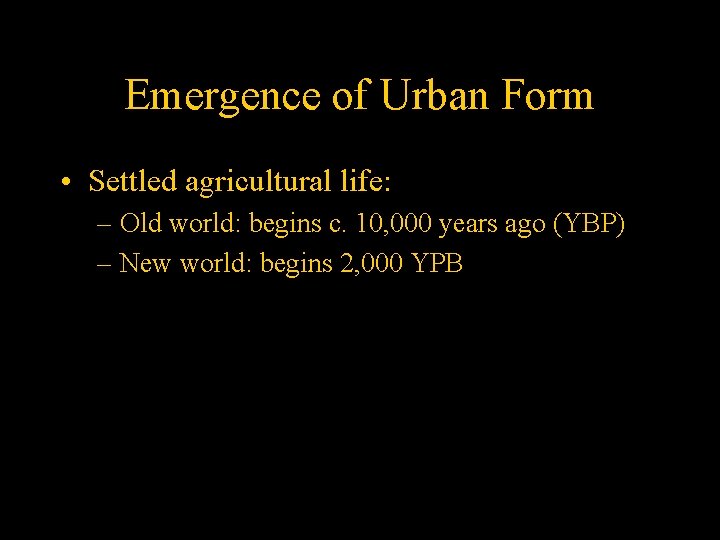 Emergence of Urban Form • Settled agricultural life: – Old world: begins c. 10,