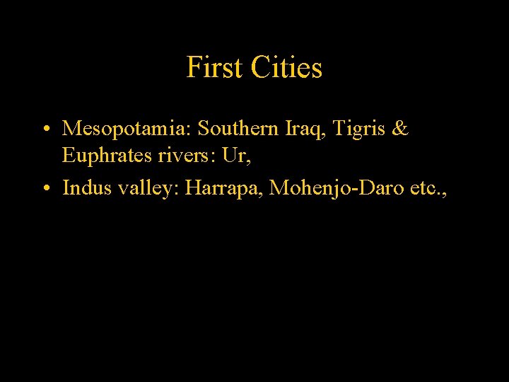 First Cities • Mesopotamia: Southern Iraq, Tigris & Euphrates rivers: Ur, • Indus valley: