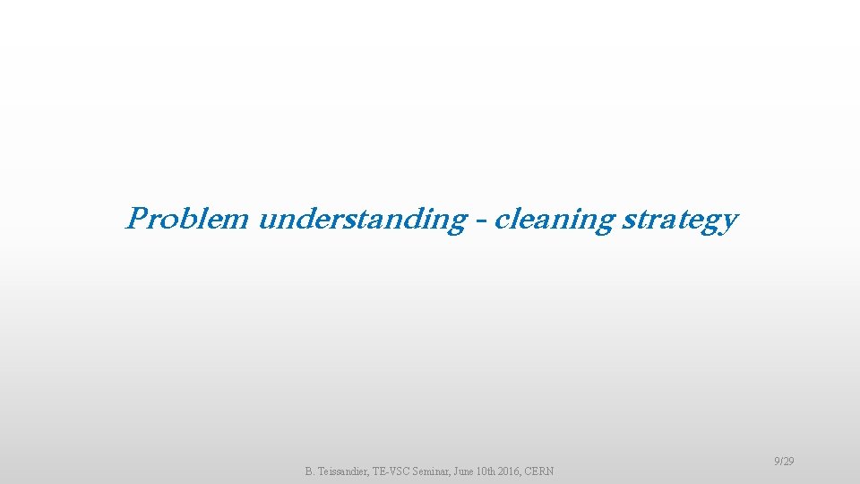 Problem understanding - cleaning strategy B. Teissandier, TE-VSC Seminar, June 10 th 2016, CERN