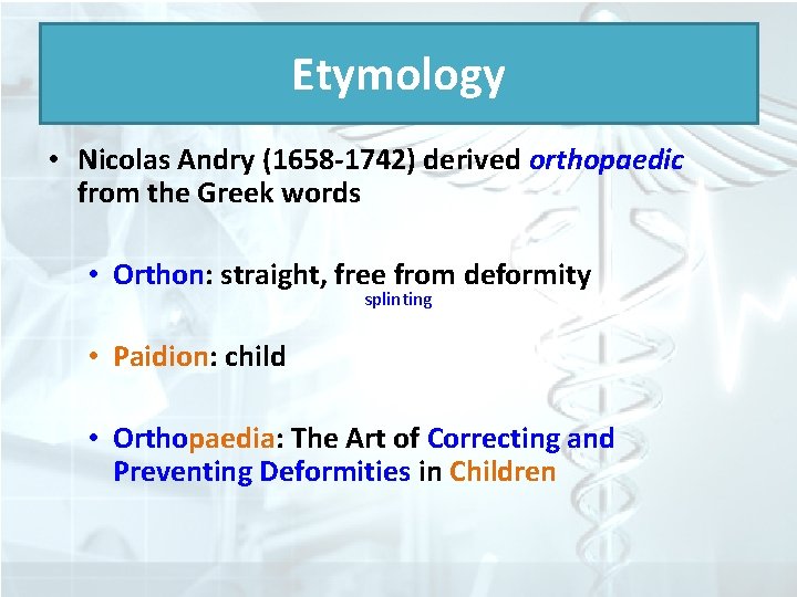 Etymology • Nicolas Andry (1658 -1742) derived orthopaedic from the Greek words • Orthon: