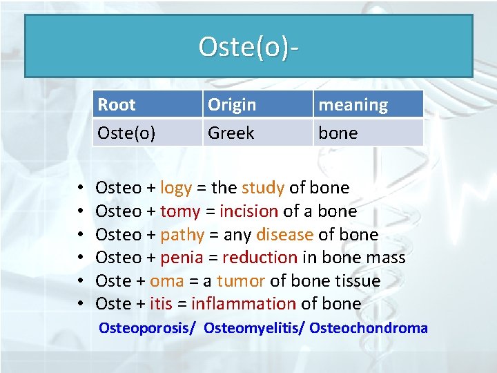 Oste(o)Root Oste(o) Origin Greek meaning bone • Osteo + logy = the study of