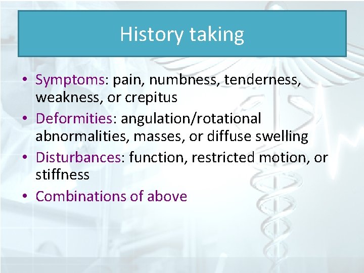 History taking • Symptoms: pain, numbness, tenderness, weakness, or crepitus • Deformities: angulation/rotational abnormalities,