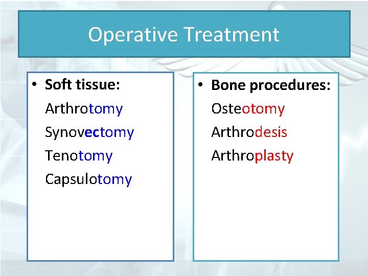 Operative Treatment • Soft tissue: Arthrotomy Synovectomy Tenotomy Capsulotomy • Bone procedures: Osteotomy Arthrodesis