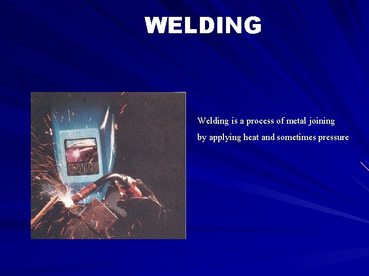 WELDING Welding is a process of metal joining by applying heat and sometimes pressure
