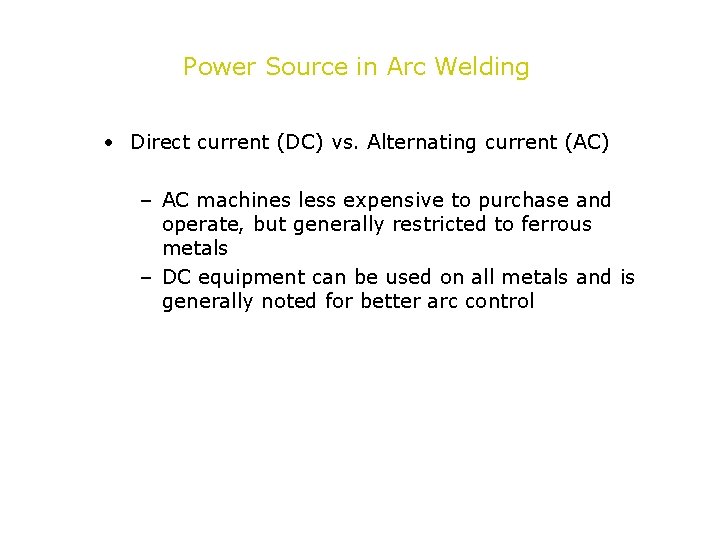 Power Source in Arc Welding • Direct current (DC) vs. Alternating current (AC) –