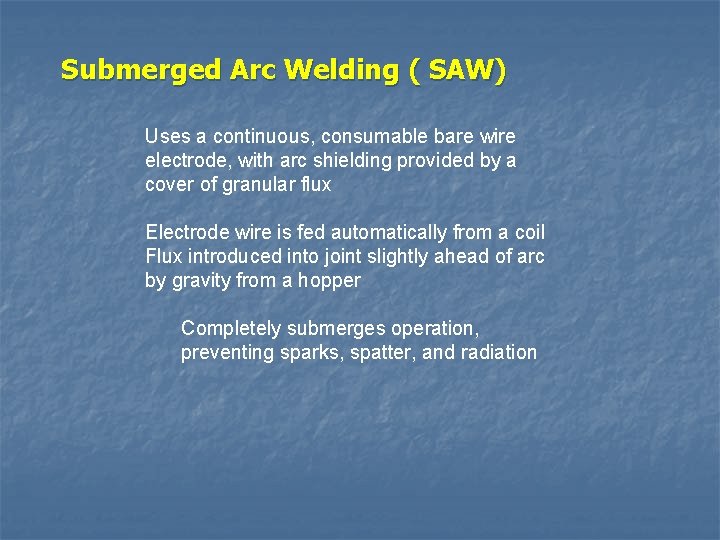 Submerged Arc Welding ( SAW) Uses a continuous, consumable bare wire electrode, with arc