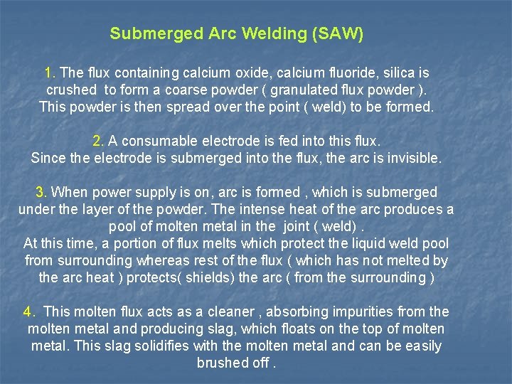 Submerged Arc Welding (SAW) 1. The flux containing calcium oxide, calcium fluoride, silica is