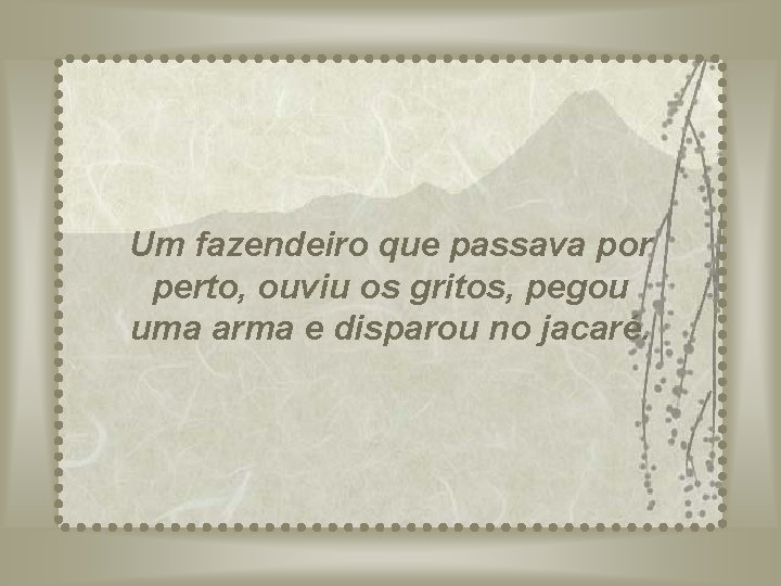 Um fazendeiro que passava por perto, ouviu os gritos, pegou uma arma e disparou