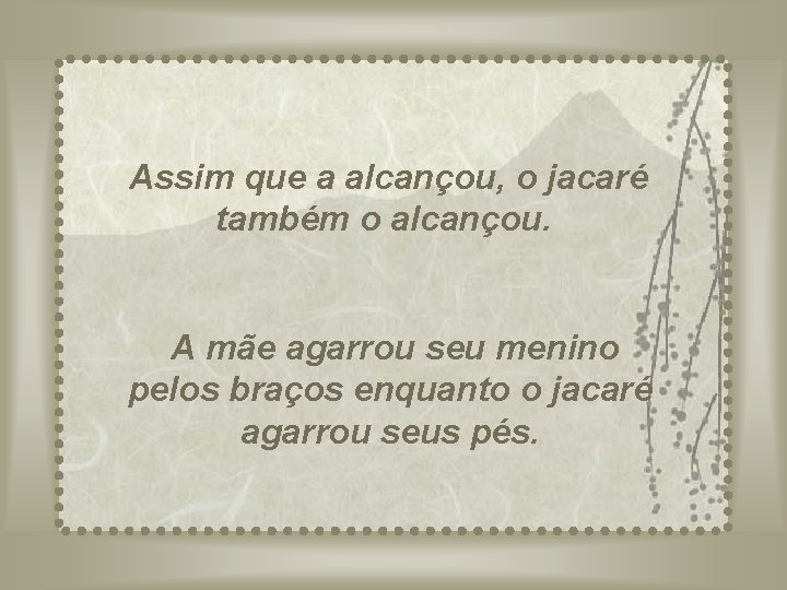 Assim que a alcançou, o jacaré também o alcançou. A mãe agarrou seu menino