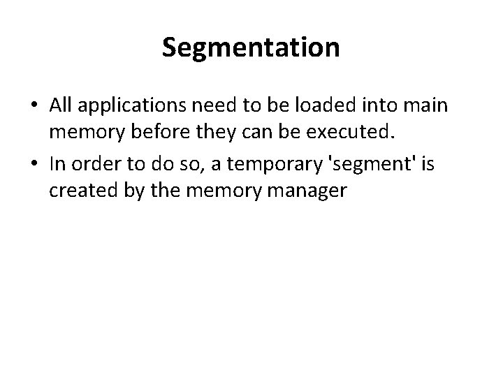 Segmentation • All applications need to be loaded into main memory before they can