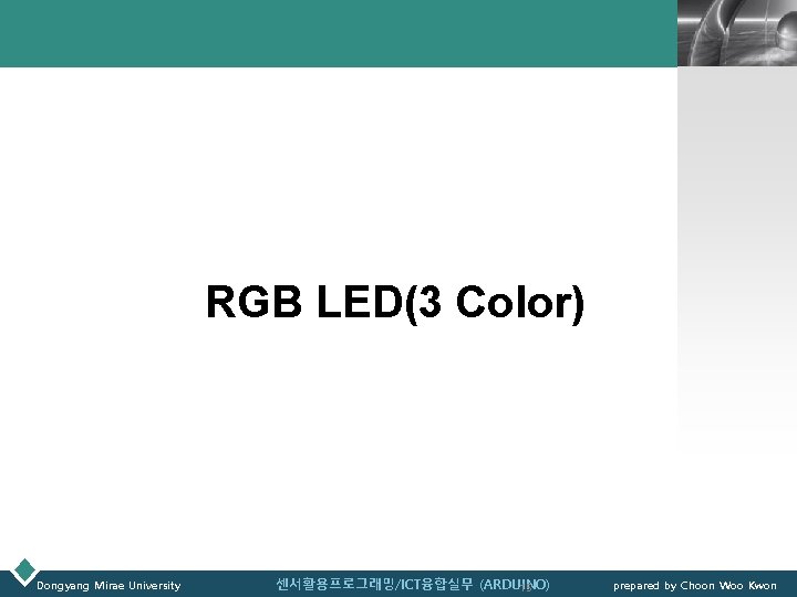 LOGO RGB LED(3 Color) Dongyang Mirae University 센서활용프로그래밍/ICT융합실무 (ARDUINO) 15 prepared by Choon Woo