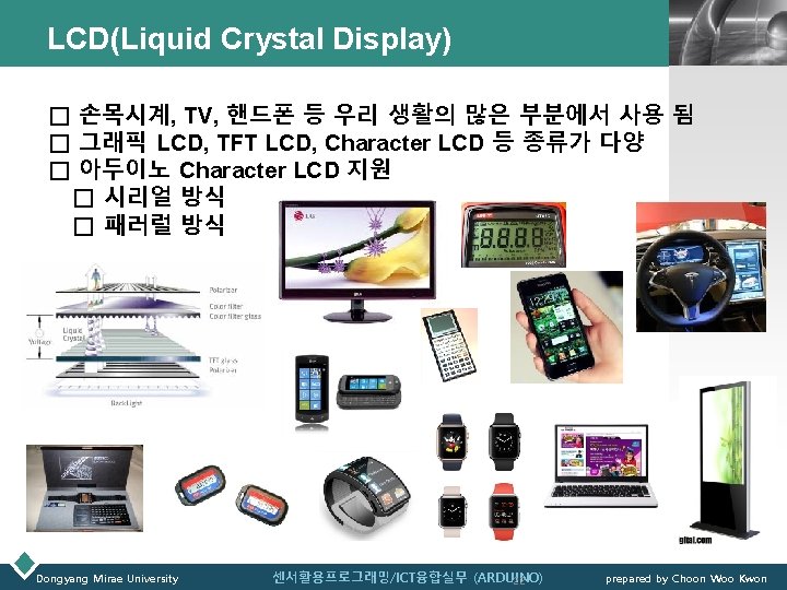 LCD(Liquid Crystal Display) LOGO □ 손목시계, TV, 핸드폰 등 우리 생활의 많은 부분에서 사용