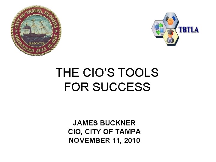 THE CIO’S TOOLS FOR SUCCESS JAMES BUCKNER CIO, CITY OF TAMPA NOVEMBER 11, 2010