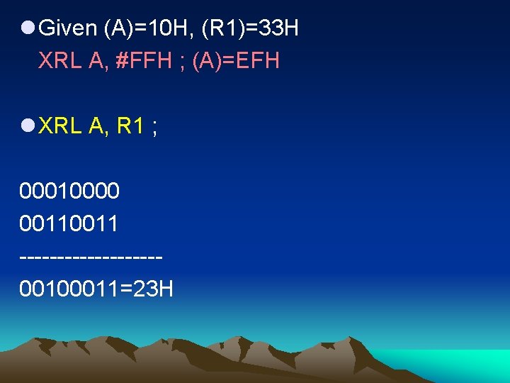 l Given (A)=10 H, (R 1)=33 H XRL A, #FFH ; (A)=EFH l XRL