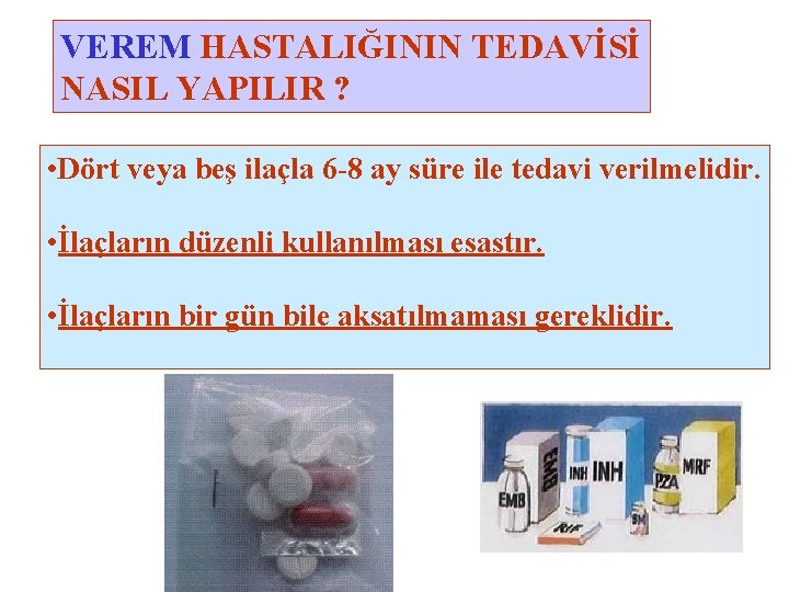 VEREM HASTALIĞININ TEDAVİSİ NASIL YAPILIR ? • Dört veya beş ilaçla 6 -8 ay