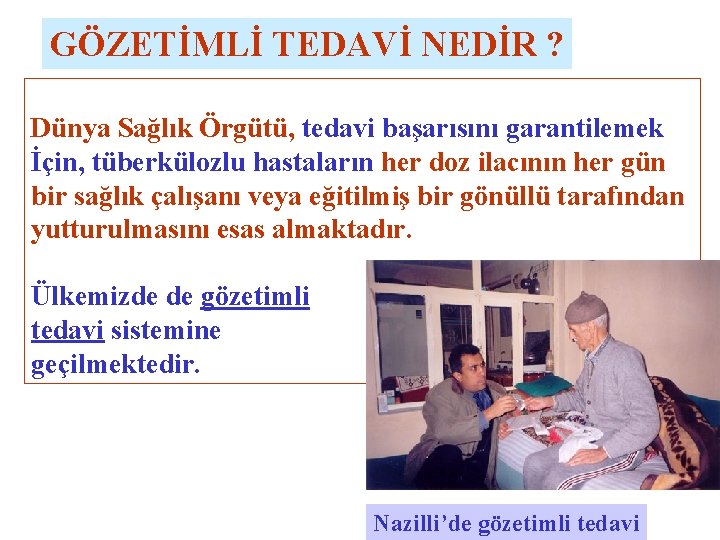 GÖZETİMLİ TEDAVİ NEDİR ? Dünya Sağlık Örgütü, tedavi başarısını garantilemek İçin, tüberkülozlu hastaların her