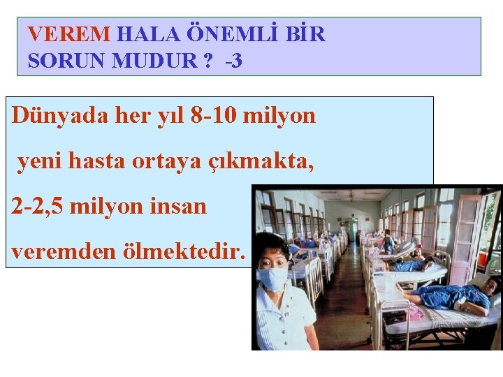 VEREM HALA ÖNEMLİ BİR SORUN MUDUR ? -3 Dünyada her yıl 8 -10 milyon