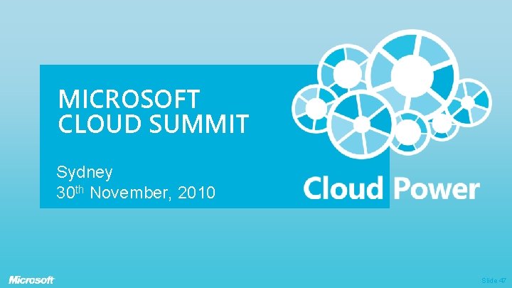 MICROSOFT CLOUD SUMMIT Sydney 30 th November, 2010 Slide 47 MICROSOFT CLOUD SUMMIT Sydney 30 th November, 2010 Slide 47