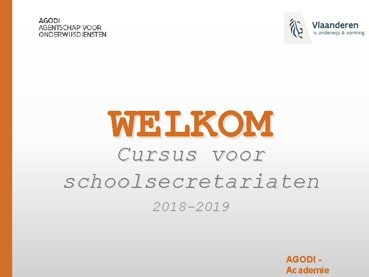 WELKOM Cursus voor schoolsecretariaten 2018 -2019 AGODI Academie 