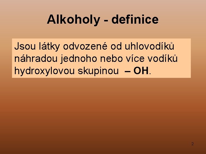 Alkoholy - definice Jsou látky odvozené od uhlovodíků náhradou jednoho nebo více vodíků hydroxylovou