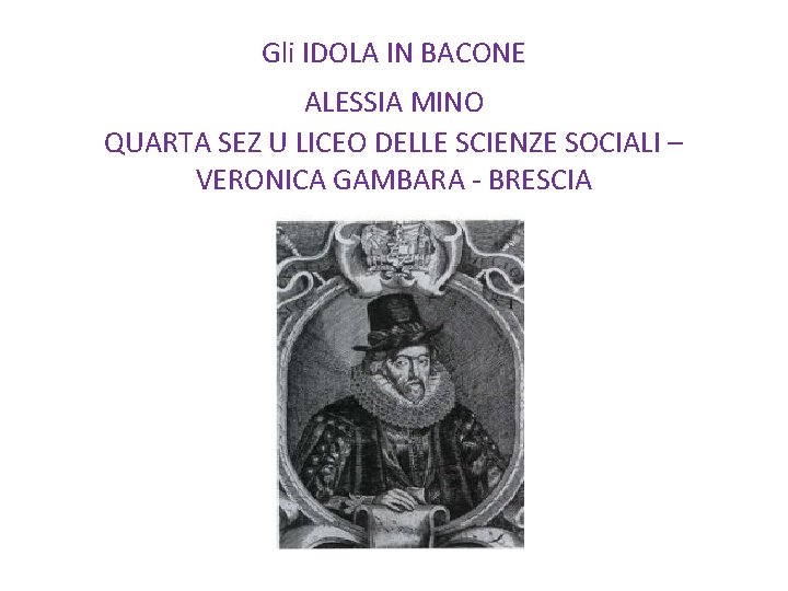 Gli IDOLA IN BACONE ALESSIA MINO QUARTA SEZ U LICEO DELLE SCIENZE SOCIALI –