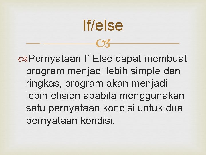 If/else Pernyataan If Else dapat membuat program menjadi lebih simple dan ringkas, program akan