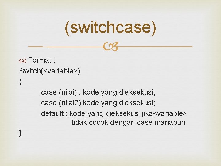 (switchcase) Format : Switch(<variable>) { case (nilai) : kode yang dieksekusi; case (nilai 2):