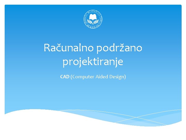 Računalno podržano projektiranje CAD (Computer Aided Design) Računalno podržano projektiranje CAD (Computer Aided Design)