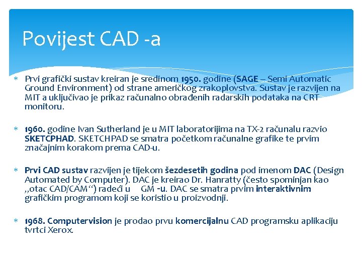 Povijest CAD -a Prvi grafički sustav kreiran je sredinom 1950. godine (SAGE – Semi Povijest CAD -a Prvi grafički sustav kreiran je sredinom 1950. godine (SAGE – Semi