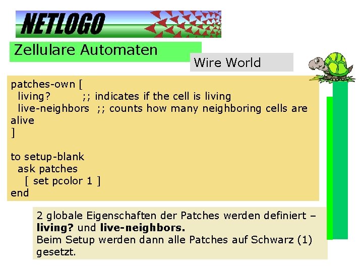 Zellulare Automaten Wire World patches-own [ living? ; ; indicates if the cell is