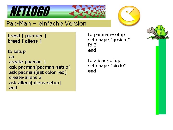 Pac-Man – einfache Version breed [ pacman ] breed [ aliens ] to setup