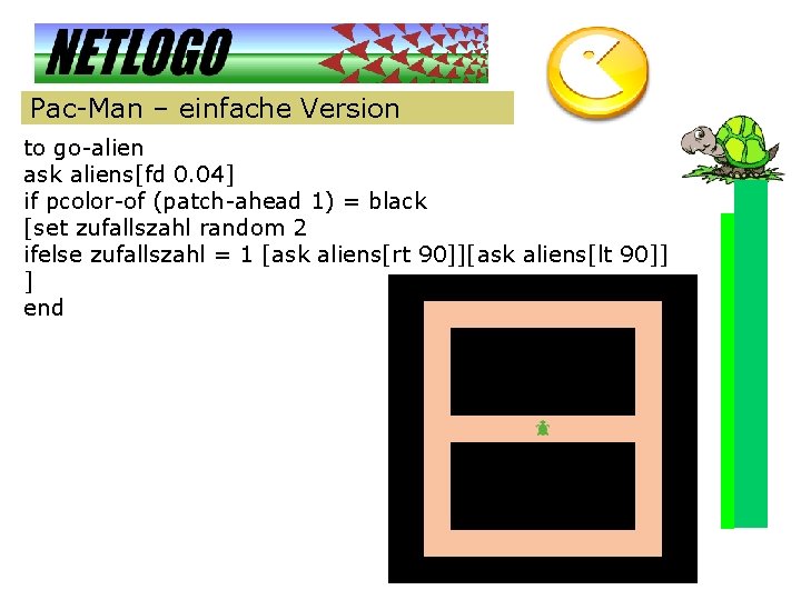 Pac-Man – einfache Version to go-alien ask aliens[fd 0. 04] if pcolor-of (patch-ahead 1)