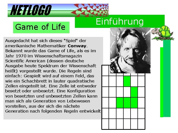 Game of Life Einführung Ausgedacht hat sich dieses "Spiel" der amerikanische Mathematiker Conway. Bekannt