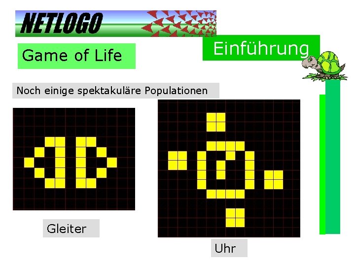 Game of Life Einführung Noch einige spektakuläre Populationen Gleiter Uhr 