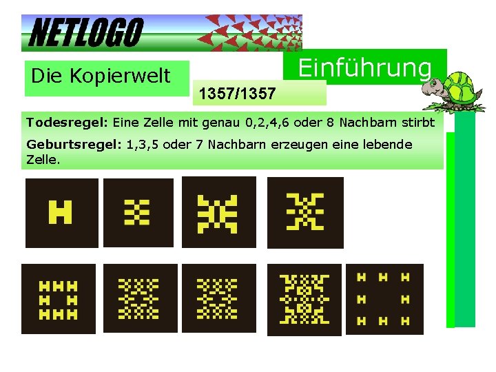 Die Kopierwelt Einführung 1357/1357 Todesregel: Eine Zelle mit genau 0, 2, 4, 6 oder Die Kopierwelt Einführung 1357/1357 Todesregel: Eine Zelle mit genau 0, 2, 4, 6 oder
