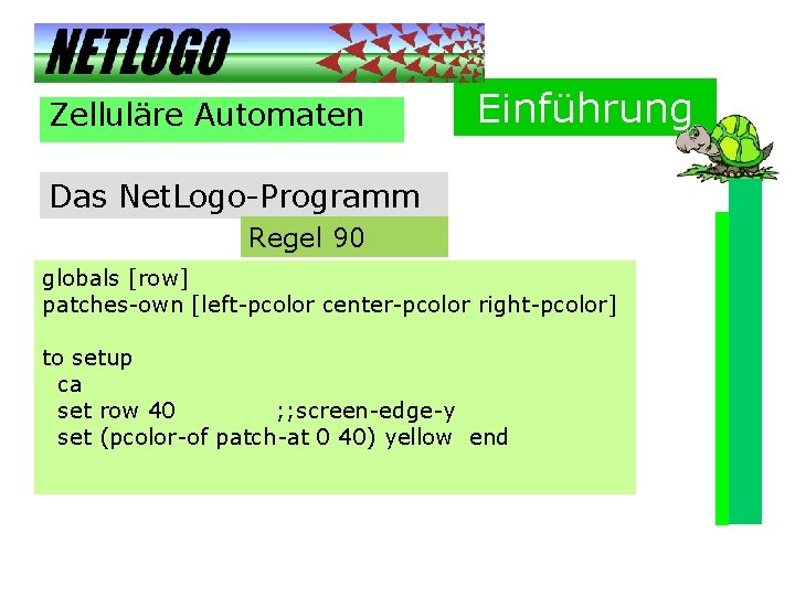 Zelluläre Automaten Einführung Das Net. Logo-Programm Regel 90 globals [row] patches-own [left-pcolor center-pcolor right-pcolor]