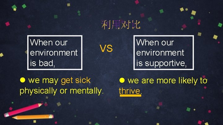 利用对比 When our environment is bad, VS l we may get sick physically or