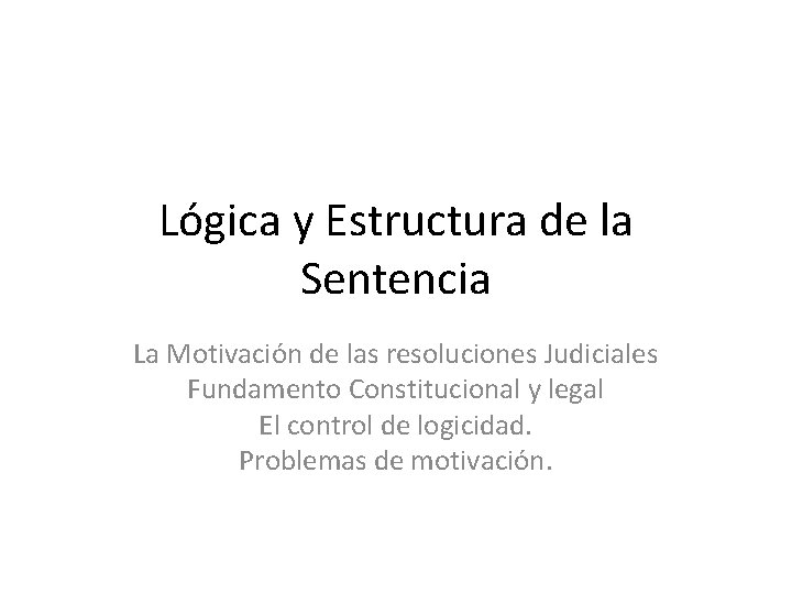 Lógica y Estructura de la Sentencia La Motivación de las resoluciones Judiciales Fundamento Constitucional