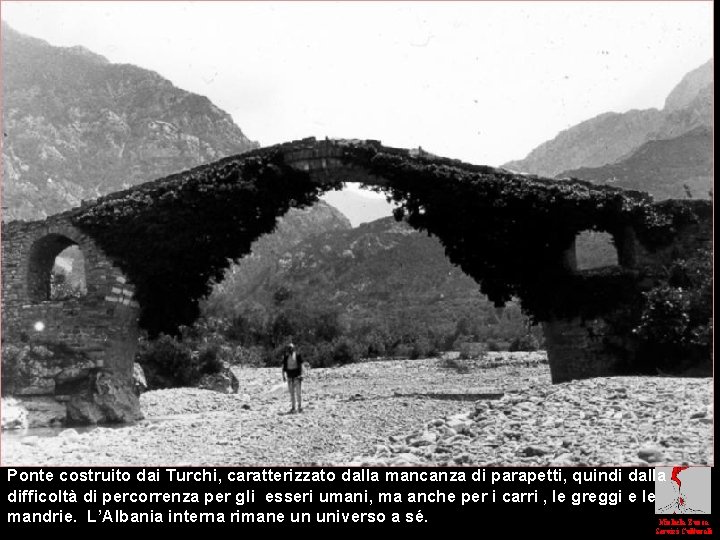 Ponte costruito dai Turchi, caratterizzato dalla mancanza di parapetti, quindi dalla difficoltà di percorrenza