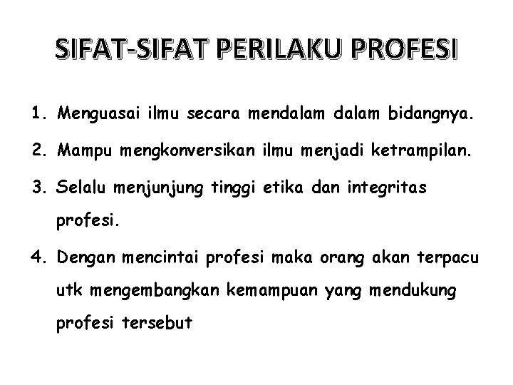 SIFAT-SIFAT PERILAKU PROFESI 1. Menguasai ilmu secara mendalam bidangnya. 2. Mampu mengkonversikan ilmu menjadi