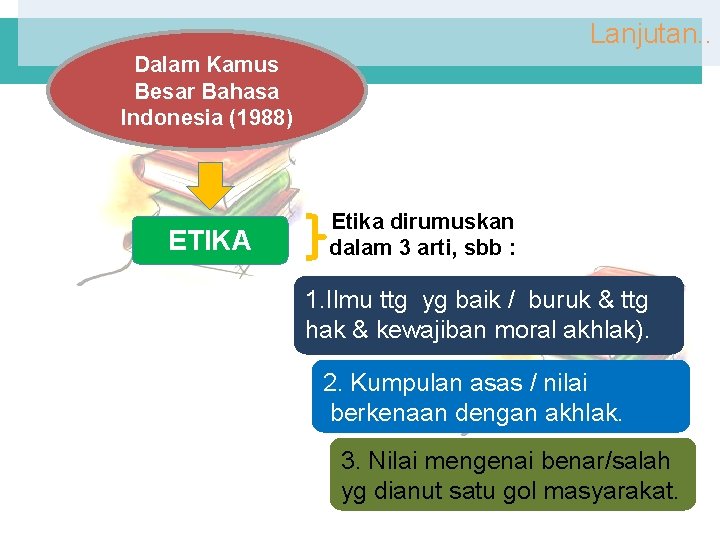 Lanjutan. . Dalam Kamus Besar Bahasa Indonesia (1988) ETIKA Etika dirumuskan dalam 3 arti,