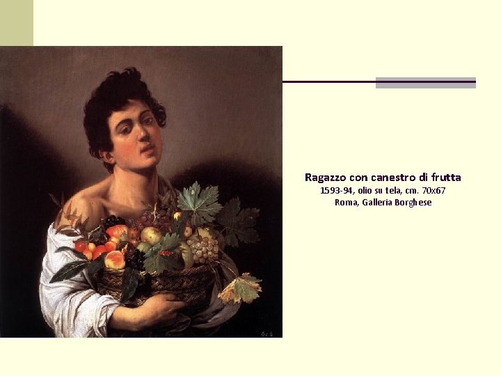 Ragazzo con canestro di frutta 1593 -94, olio su tela, cm. 70 x 67 Ragazzo con canestro di frutta 1593 -94, olio su tela, cm. 70 x 67