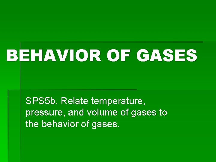 BEHAVIOR OF GASES SPS 5 b. Relate temperature, pressure, and volume of gases to