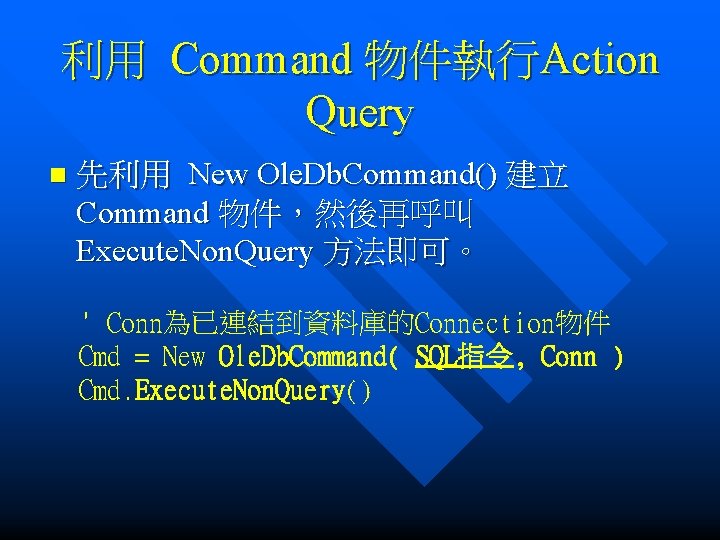 利用 Command 物件執行Action Query n 先利用 New Ole. Db. Command() 建立 Command 物件，然後再呼叫 Execute.