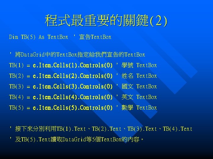 程式最重要的關鍵(2) Dim TB(5) As Text. Box ' 宣告Text. Box ' 將Data. Grid中的Text. Box指定給我們宣告的Text. Box