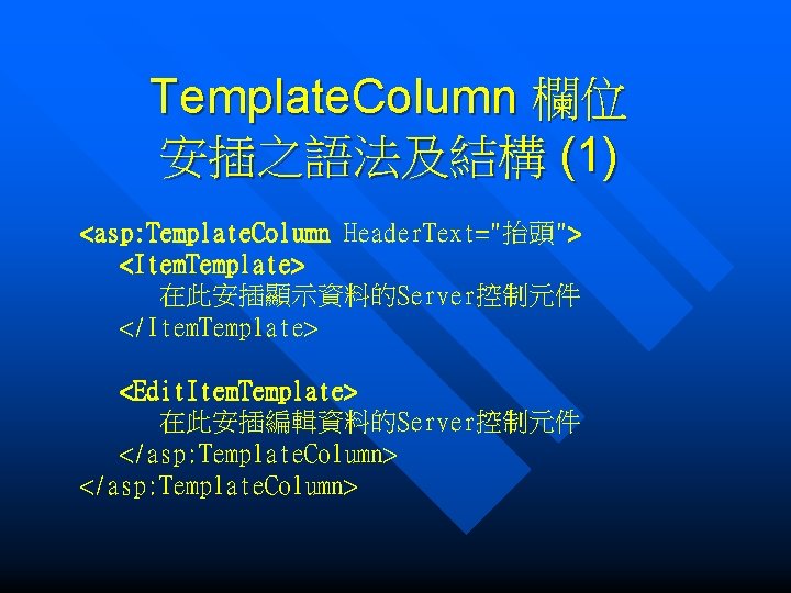 Template. Column 欄位 安插之語法及結構 (1) <asp: Template. Column Header. Text="抬頭"> <Item. Template> 在此安插顯示資料的Server控制元件 </Item.